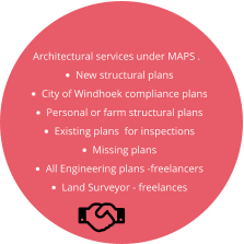 Architectural services under MAPS . •	New structural plans •	City of Windhoek compliance plans •	Personal or farm structural plans •	Existing plans  for inspections •	Missing plans •	All Engineering plans -freelancers •	Land Surveyor - freelances